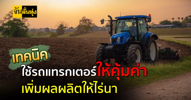 เทคนิคใช้รถแทรกเตอร์ให้คุ้มค่าเพิ่มผลผลิตให้ไร่นา