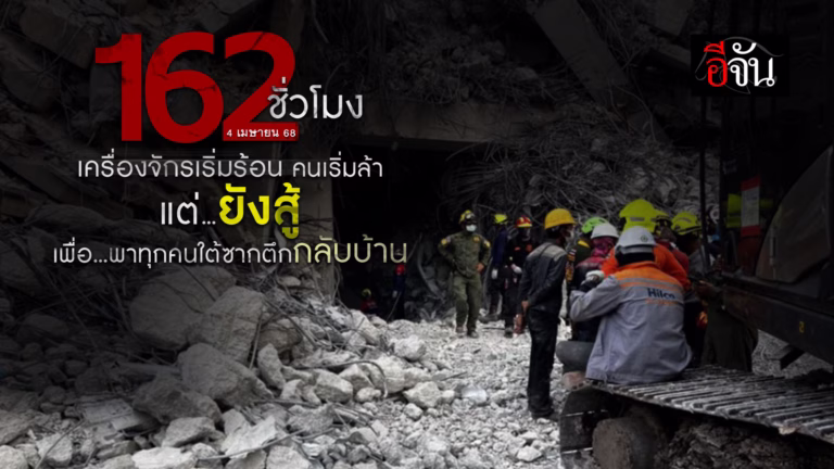 162 ชั่วโมง เครื่องจักรเริ่มร้อน คนเริ่มล้า แต่ยังสู้เพื่อพาทุกคนใต้ซากตึก กลับบ้าน