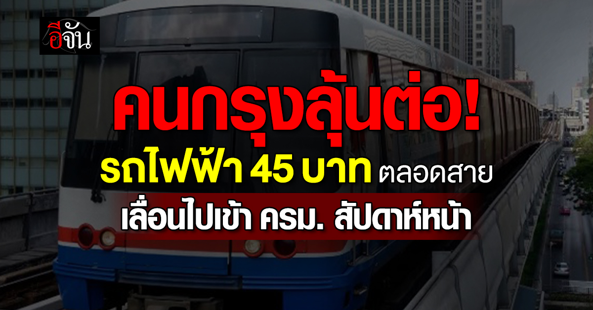 คนกรุงลุ้นต่อ! คมนาคมยกชง ครม. สัปดาห์หน้า ดันรถไฟฟ้าไม่เกิน 45 บาท