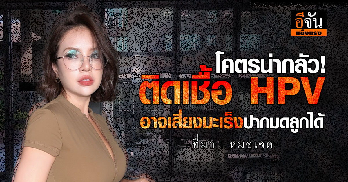 โคตรน่ากลัว! หมอเจด ชี้ ติดเชื้อ HPV อาจเสี่ยงมะเร็งปากมดลูกได้
