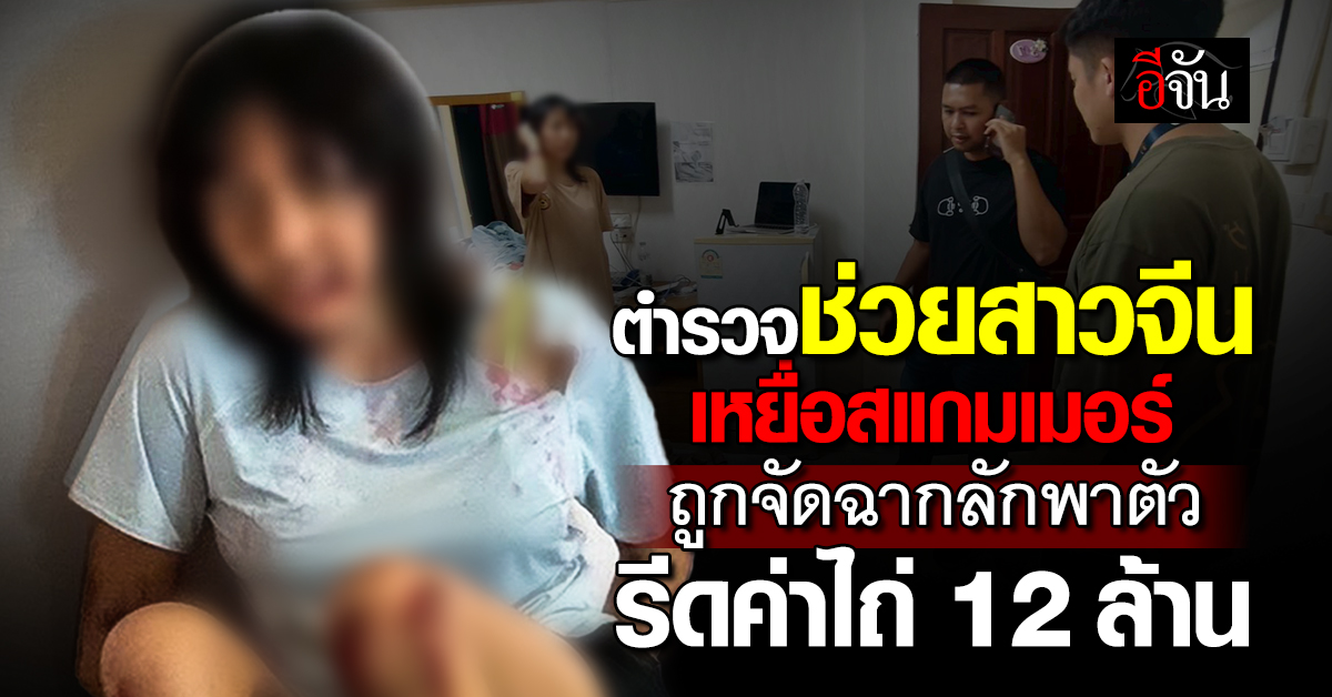 ตำรวจช่วย “สาวจีน” ถูกสแกมเมอร์จัดฉากลักพาตัว เรียกค่าไถ่ 12.5 ล้านบาท