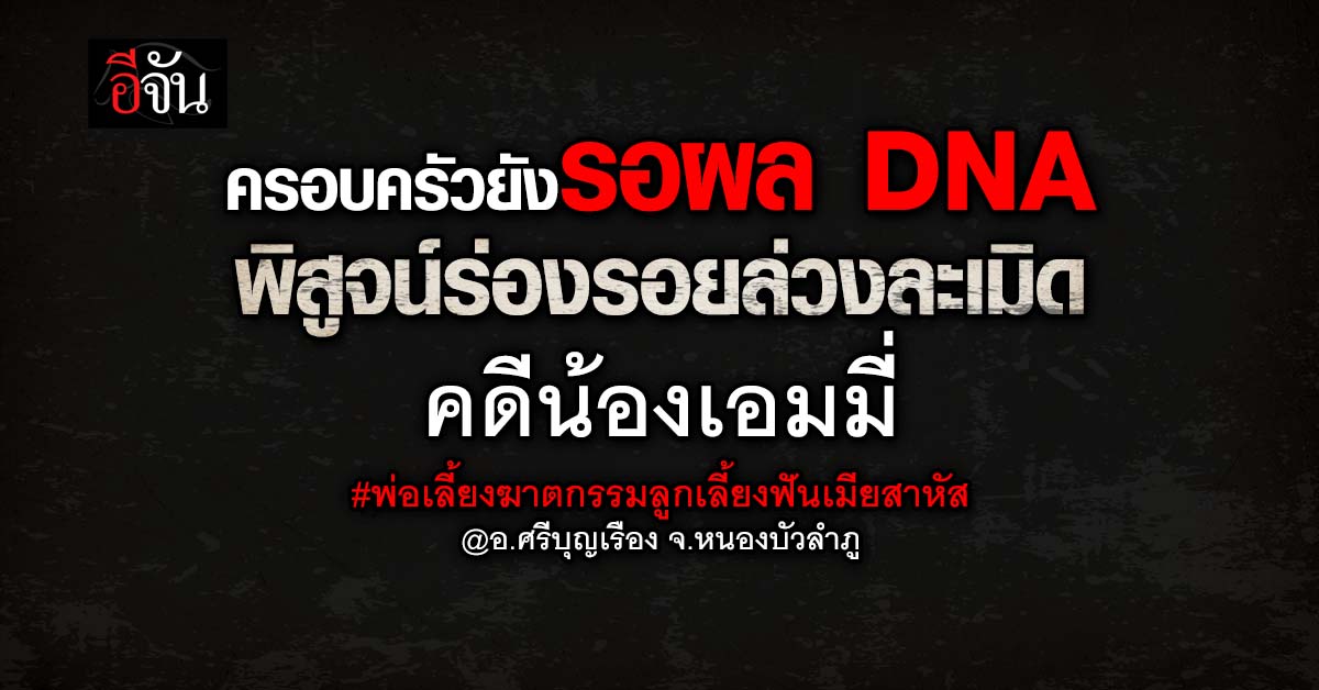 ครอบครัวยังรอผล DNA พิสูจน์ร่องรอยล่วงละเมิด คดีพ่อเลี้ยงฆาตกรรมลูกเลี้ยง ฟันเมียสาหัส