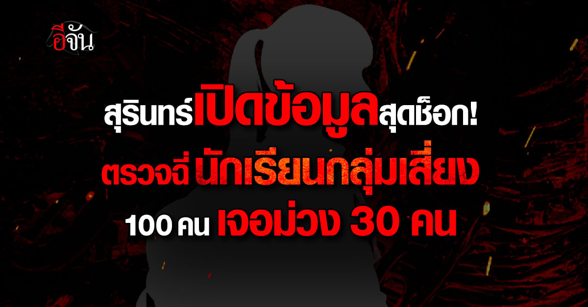 สุรินทร์เปิดข้อมูลสุดช็อก! ตรวจฉี่นักเรียนกลุ่มเสี่ยง 100 คน เจอม่วง 30 คน