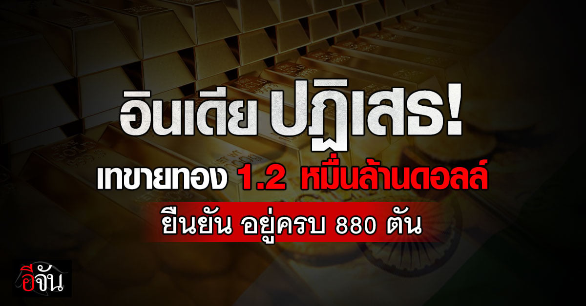 “อินเดีย” ปฏิเสธขายทองคำ 1.2 หมื่นล้านดอลลาร์ ย้ำอยู่ครบ 880 ตัน