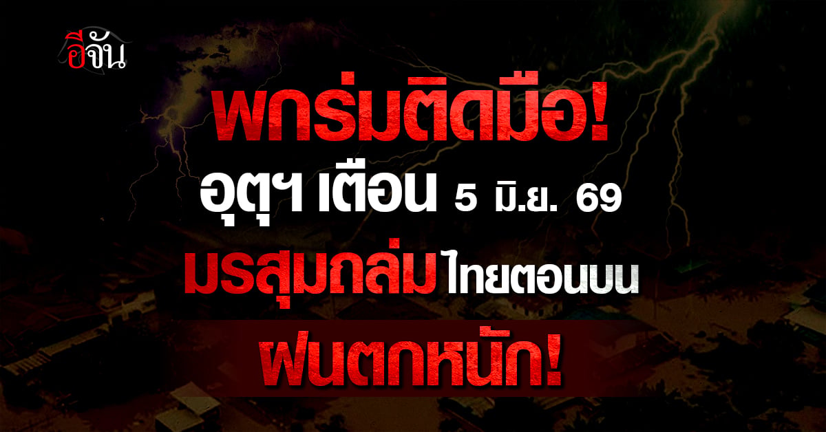 พยากรณ์อากาศวันนี้ 5 มิ.ย. 69 เตือนมรสุมถล่มไทย ฝนตกหนัก น้ำท่วมฉับพลัน