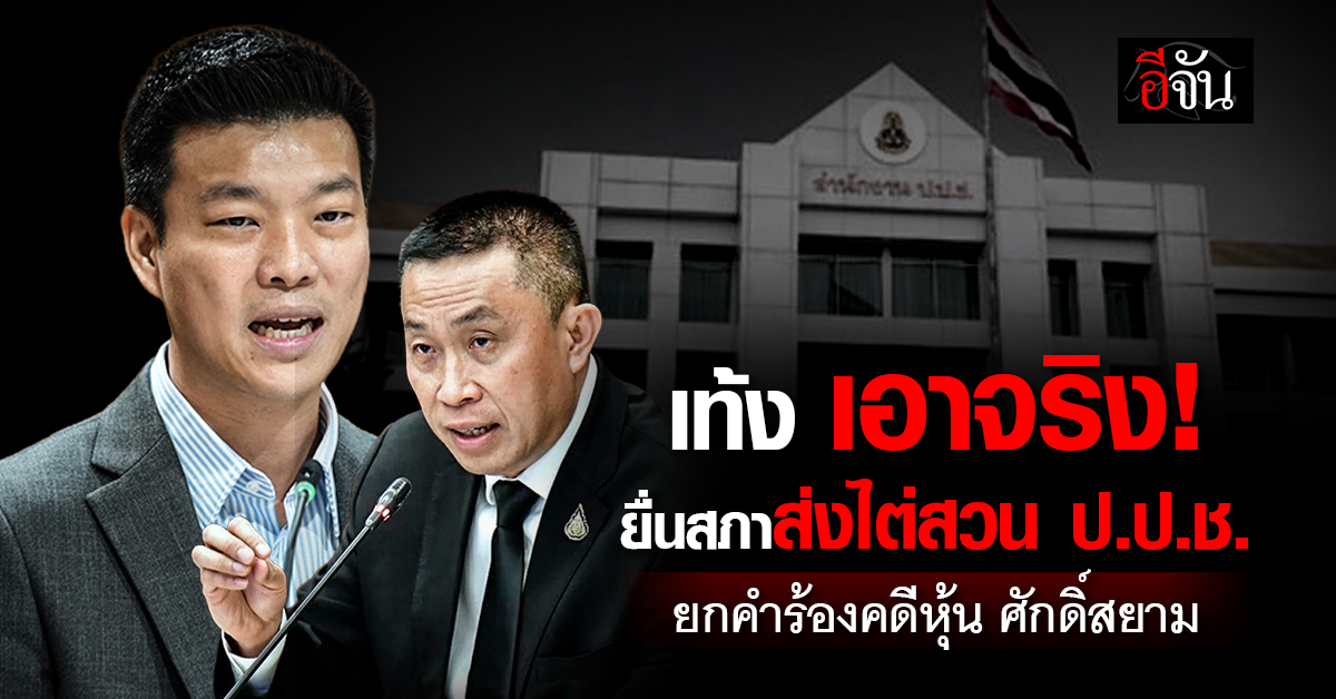 “เท้ง” นำทัพฝ่ายค้าน ยื่นสภาส่งไต่สวน ป.ป.ช. ยกคำร้อง “ศักดิ์สยาม”