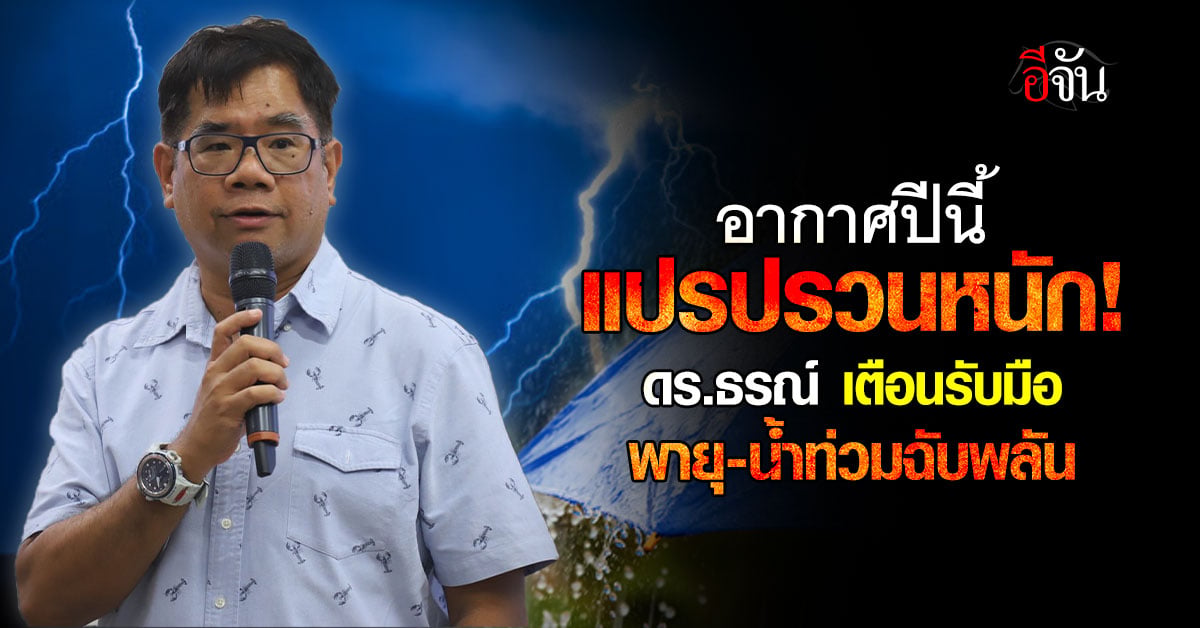อากาศปีนี้แปรปรวนหนัก! ดร.ธรณ์ เตือนรับมือ พายุ-น้ำท่วมฉับพลัน