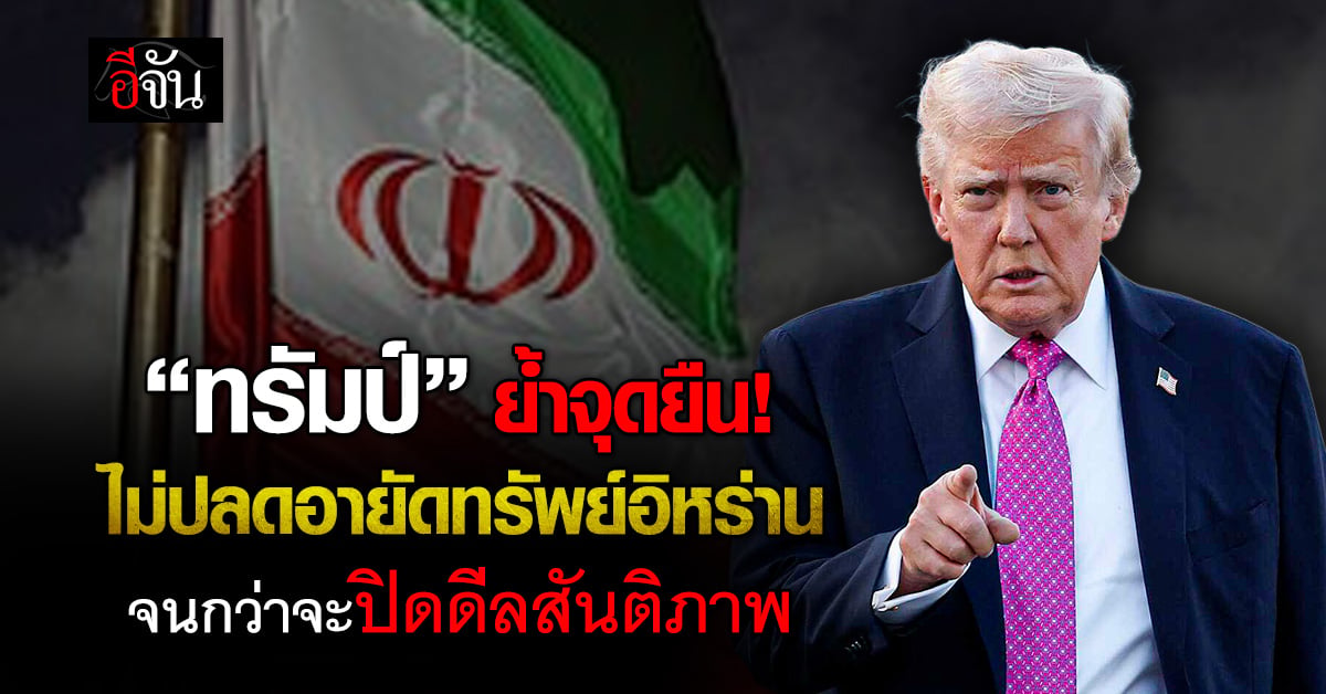 “ทรัมป์” ย้ำจุดยืน! ไม่ปลดอายัดทรัพย์สินอิหร่าน จนกว่าจะบรรล
