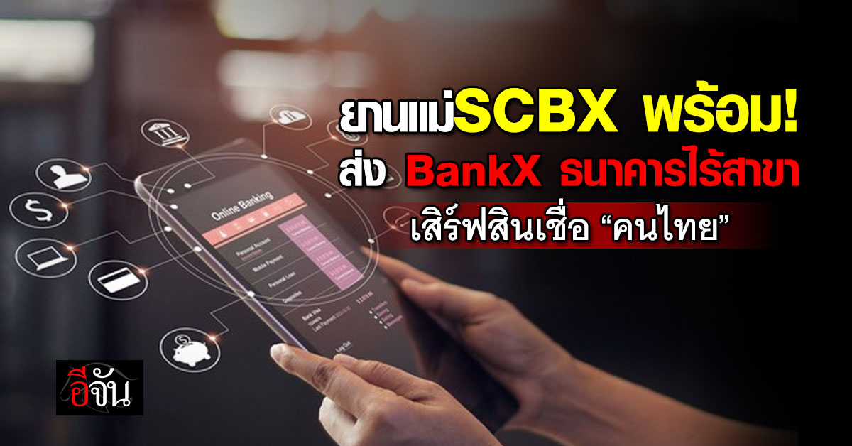 ยานแม่ SCBX พร้อมส่ง BankX ธนาคารไร้สาขา เสิร์ฟสินเชื่อ “คนไ