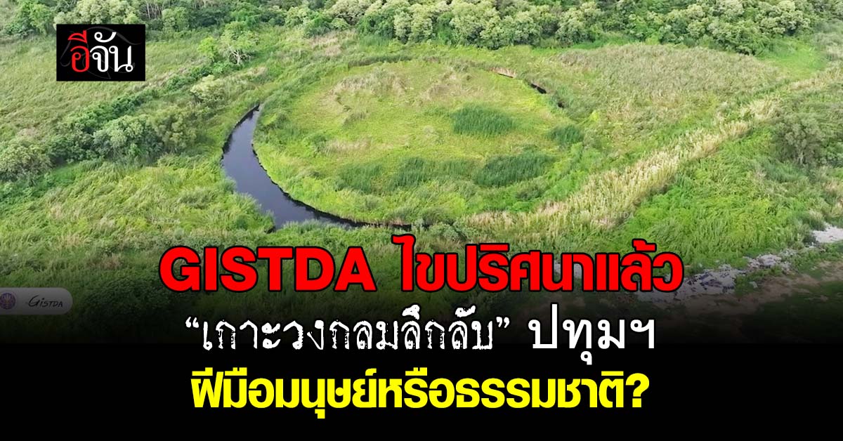 GISTDA ไขปริศนา “เกาะวงกลมลึกลับ” ปทุมฯ ฝีมือมนุษย์หรือธรรมช