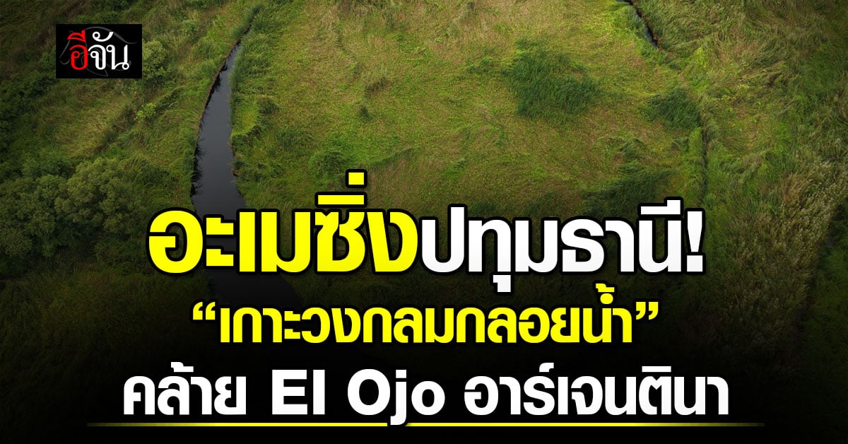 บินโดรนพิสูจน์! “The Eye” หรือเกาะวงกลมลอยน้ำลึกลับ ที่ปทุมธ