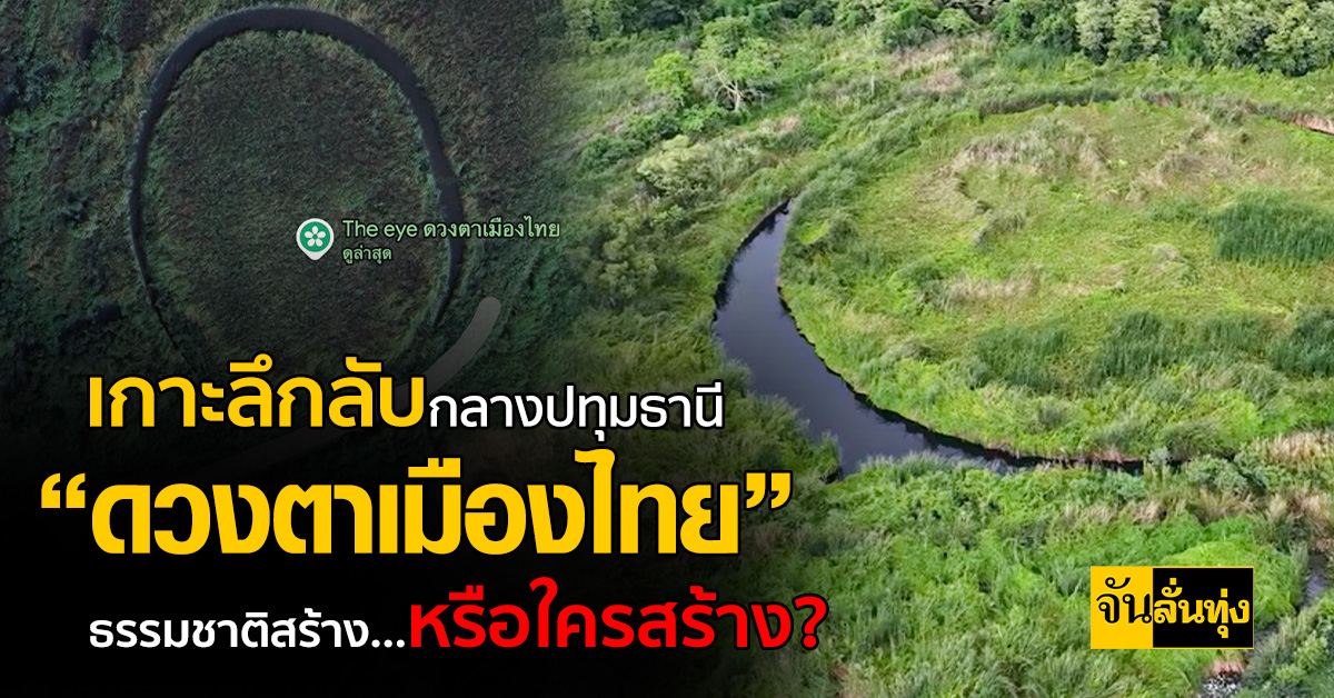 ฮือฮา! พบ “ดวงตาเมืองไทย” เกาะวงกลมปริศนากลางปทุมธานี