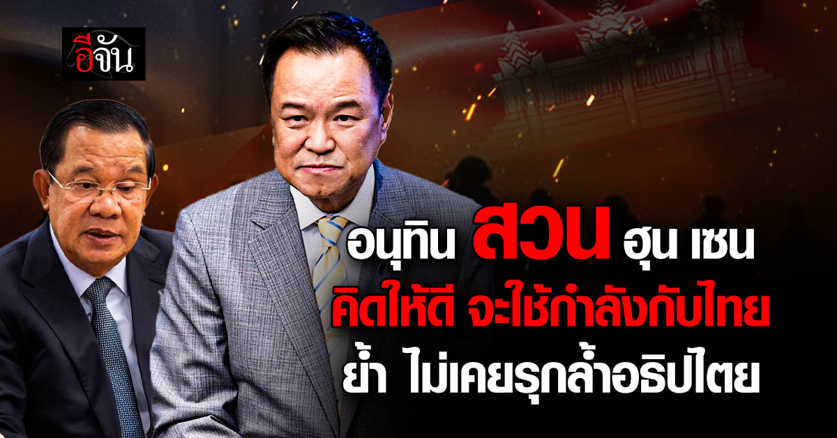 “อนุทิน” โต้ “ฮุน เซน” จะใช้กำลังกับไทย ต้องคิดให้ดี ย้ำ ไม่