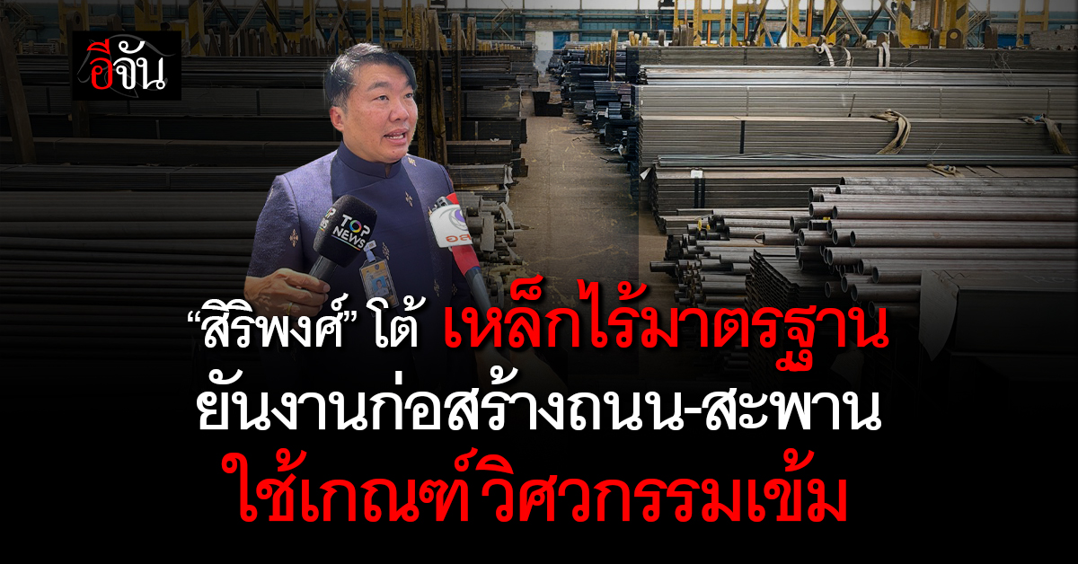“สิริพงศ์” โต้ เหล็กไร้มาตรฐาน ยันงานก่อสร้างถนน-สะพาน ใช้เก